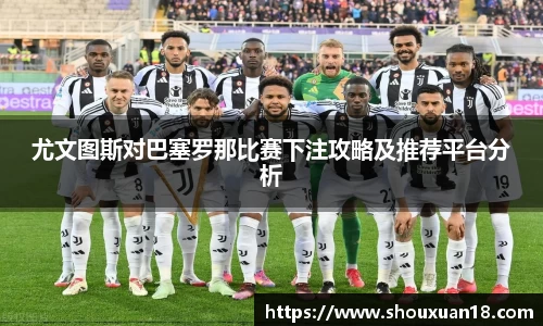 尤文图斯对巴塞罗那比赛下注攻略及推荐平台分析