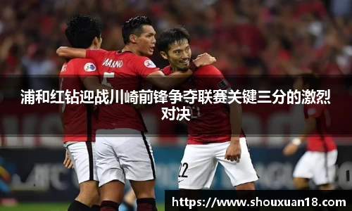 浦和红钻迎战川崎前锋争夺联赛关键三分的激烈对决